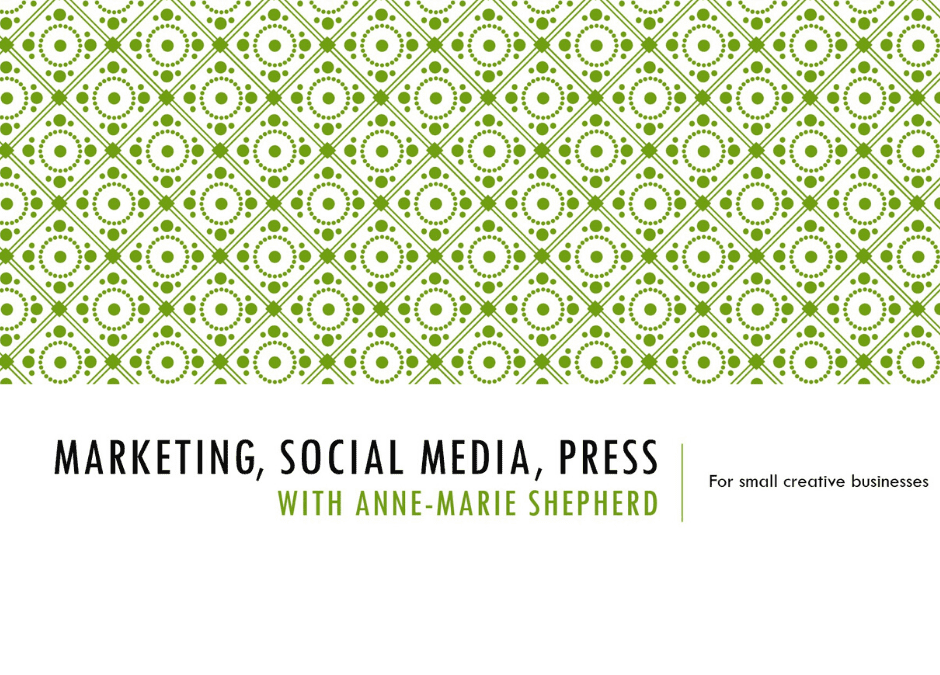 Marketing, Social Media and Press for Small Creative Businesses with Anne-Marie Shepherd